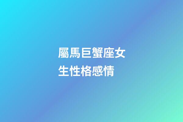 屬馬巨蟹座女生性格感情-第1張-星座運(yùn)勢-玄機(jī)派