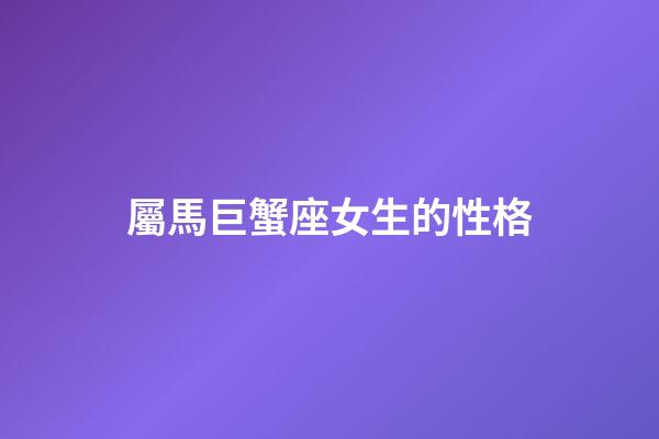 屬馬巨蟹座女生的性格-第1張-星座運勢-玄機派