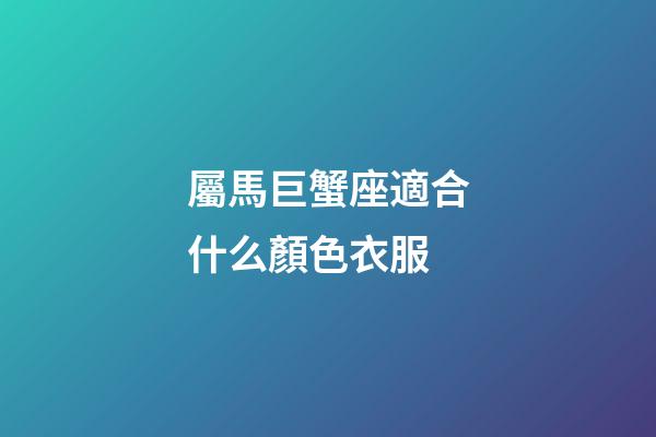 屬馬巨蟹座適合什么顏色衣服-第1張-星座運勢-玄機派