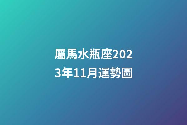 屬馬水瓶座2023年11月運勢圖-第1張-星座運勢-玄機派