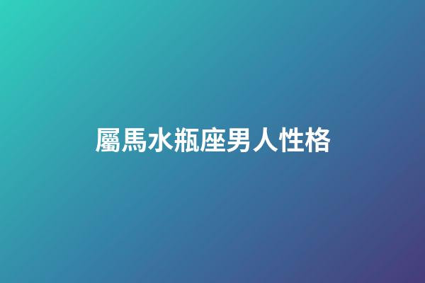屬馬水瓶座男人性格-第1張-星座運勢-玄機派