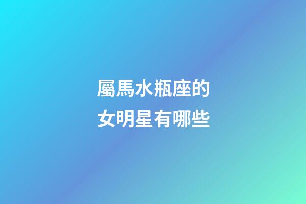 屬馬水瓶座的女明星有哪些-第1張-星座運勢-玄機派
