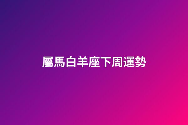 屬馬白羊座下周運勢-第1張-星座運勢-玄機派