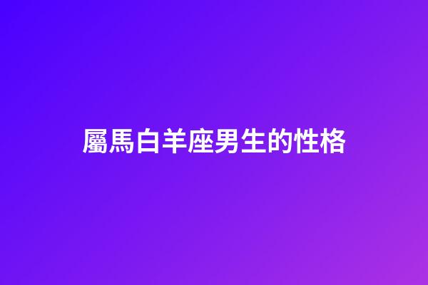 屬馬白羊座男生的性格-第1張-星座運勢-玄機派