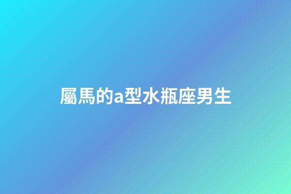屬馬的a型水瓶座男生-第1張-星座運勢-玄機派