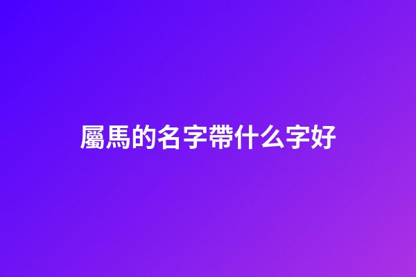 屬馬的名字帶什么字好