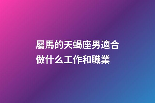 屬馬的天蝎座男適合做什么工作和職業-第1張-星座運勢-玄機派