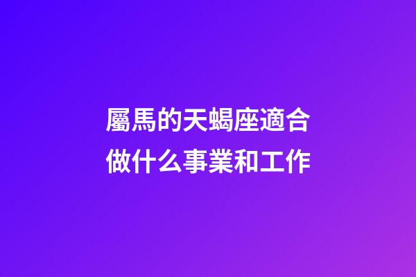 屬馬的天蝎座適合做什么事業和工作-第1張-星座運勢-玄機派