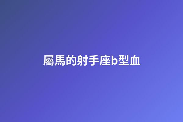 屬馬的射手座b型血-第1張-星座運勢-玄機派