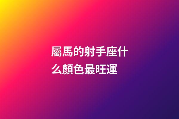 屬馬的射手座什么顏色最旺運-第1張-星座運勢-玄機派
