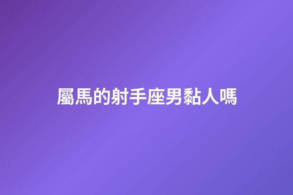 屬馬的射手座男黏人嗎-第1張-星座運勢-玄機派