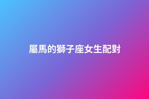 屬馬的獅子座女生配對-第1張-星座運勢-玄機派