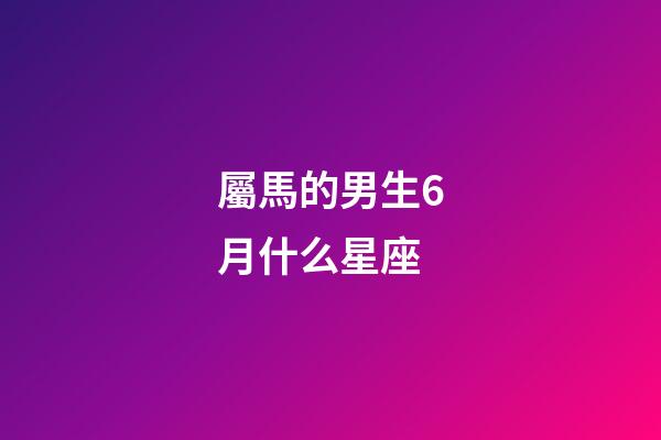屬馬的男生6月什么星座-第1張-星座運勢-玄機派