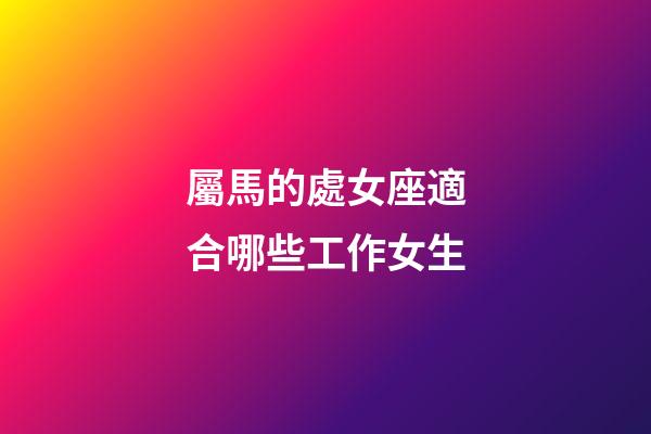 屬馬的處女座適合哪些工作女生-第1張-星座運勢-玄機派