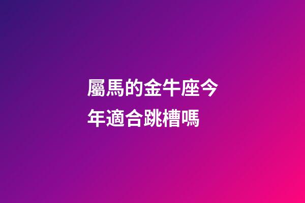 屬馬的金牛座今年適合跳槽嗎-第1張-星座運勢-玄機派