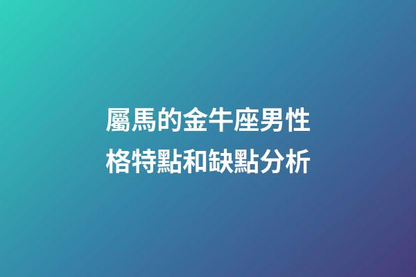 屬馬的金牛座男性格特點和缺點分析-第1張-星座運勢-玄機派