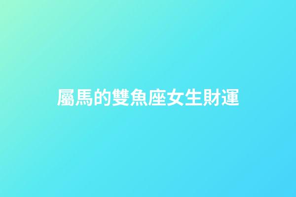 屬馬的雙魚座女生財運-第1張-星座運勢-玄機派