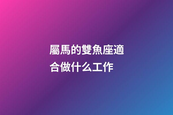 屬馬的雙魚座適合做什么工作-第1張-星座運(yùn)勢(shì)-玄機(jī)派
