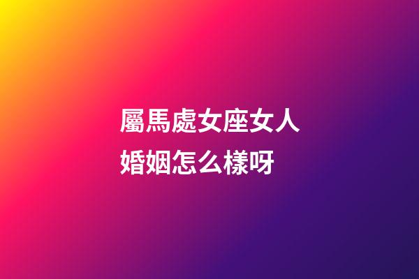屬馬處女座女人婚姻怎么樣呀-第1張-星座運勢-玄機派