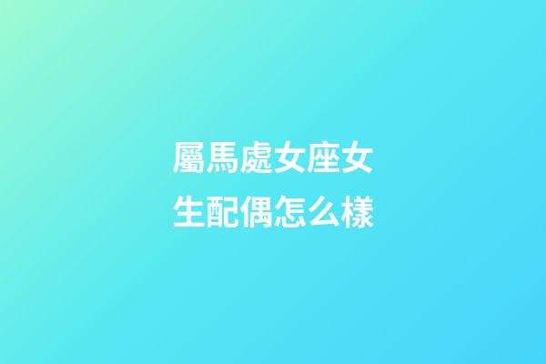 屬馬處女座女生配偶怎么樣-第1張-星座運勢-玄機派