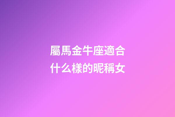屬馬金牛座適合什么樣的昵稱女-第1張-星座運勢-玄機派