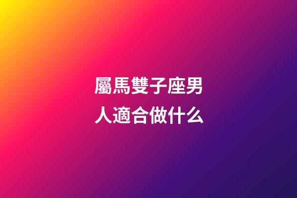 屬馬雙子座男人適合做什么-第1張-星座運勢-玄機派