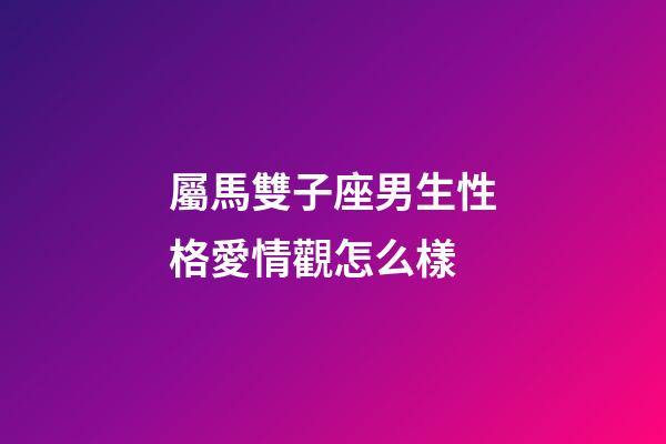 屬馬雙子座男生性格愛情觀怎么樣-第1張-星座運(yùn)勢-玄機(jī)派