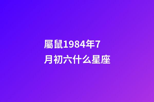 屬鼠1984年7月初六什么星座-第1張-星座運勢-玄機派