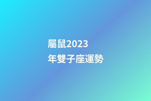 屬鼠2023年雙子座運勢-第1張-星座運勢-玄機派