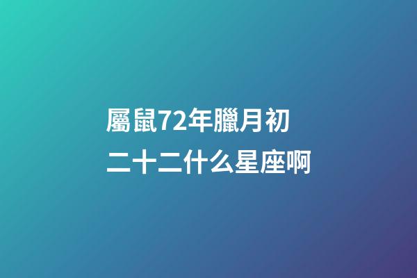 屬鼠72年臘月初二十二什么星座啊