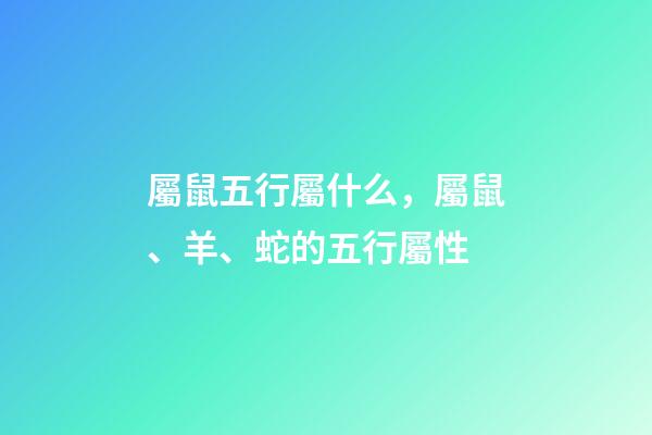 屬鼠五行屬什么，屬鼠、羊、蛇的五行屬性
