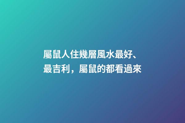 屬鼠人住幾層風水最好、最吉利，屬鼠的都看過來
