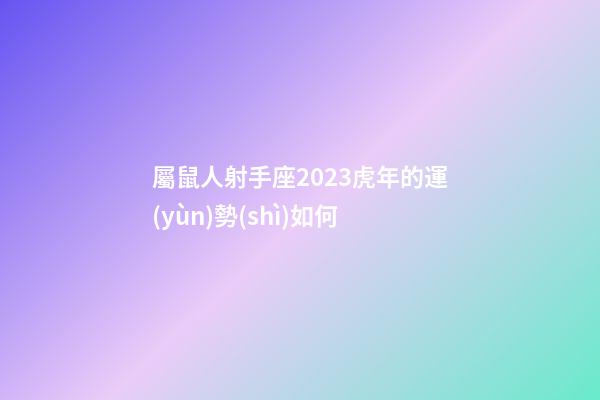 屬鼠人射手座2023虎年的運(yùn)勢(shì)如何-第1張-星座運(yùn)勢(shì)-玄機(jī)派