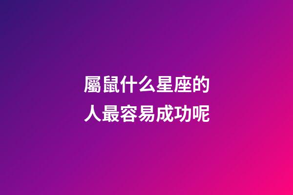 屬鼠什么星座的人最容易成功呢