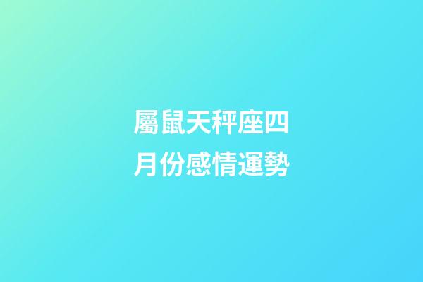 屬鼠天秤座四月份感情運勢-第1張-星座運勢-玄機派