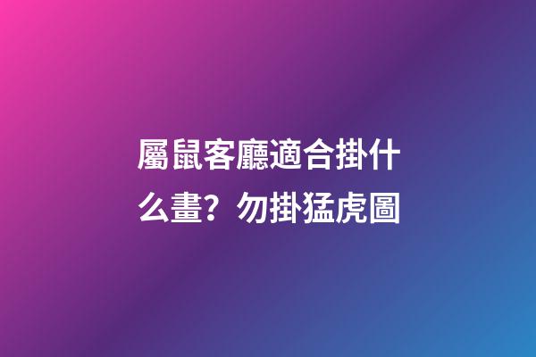 屬鼠客廳適合掛什么畫？勿掛猛虎圖