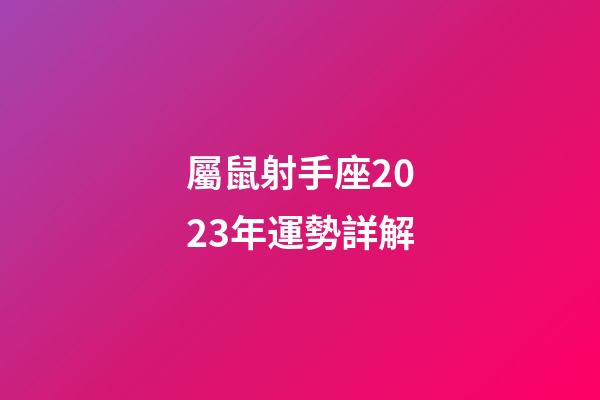 屬鼠射手座2023年運勢詳解-第1張-星座運勢-玄機派