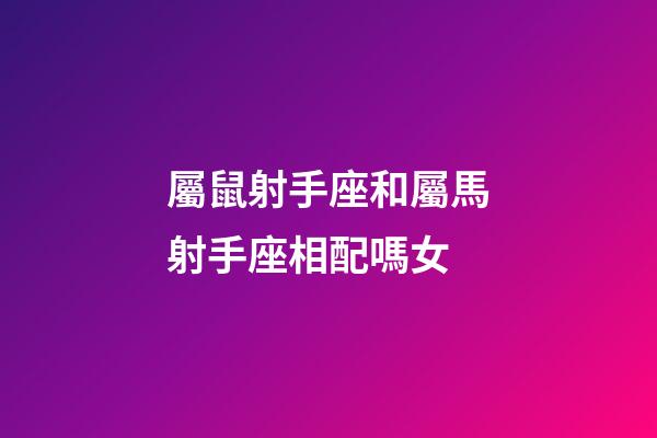 屬鼠射手座和屬馬射手座相配嗎女-第1張-星座運(yùn)勢(shì)-玄機(jī)派
