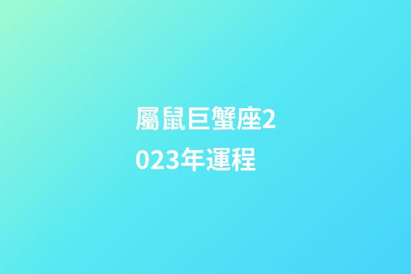 屬鼠巨蟹座2023年運程-第1張-星座運勢-玄機派