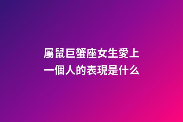 屬鼠巨蟹座女生愛上一個人的表現是什么-第1張-星座運勢-玄機派