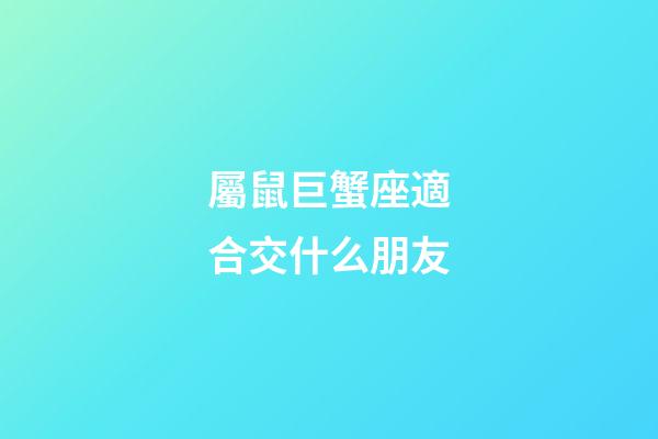 屬鼠巨蟹座適合交什么朋友-第1張-星座運勢-玄機派