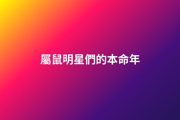 屬鼠明星們的本命年