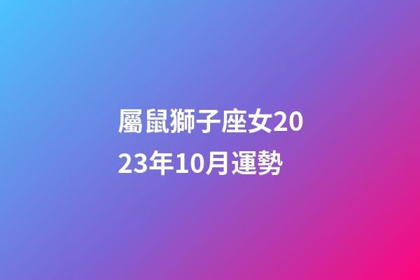 屬鼠獅子座女2023年10月運勢-第1張-星座運勢-玄機派