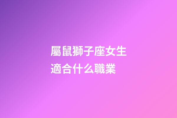 屬鼠獅子座女生適合什么職業-第1張-星座運勢-玄機派