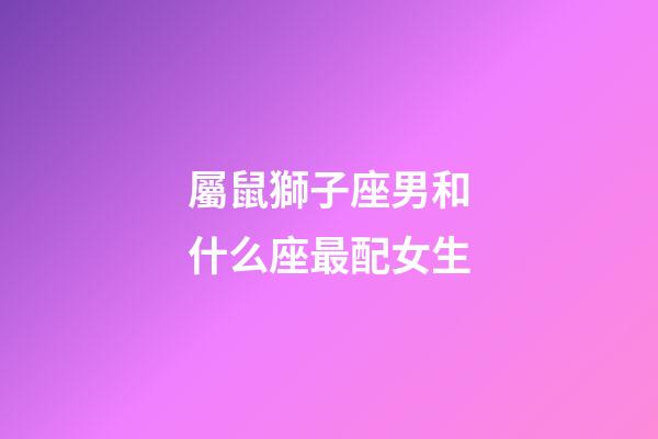 屬鼠獅子座男和什么座最配女生-第1張-星座運(yùn)勢(shì)-玄機(jī)派