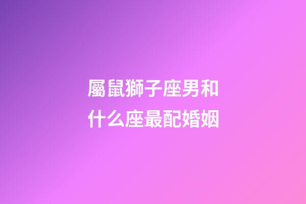 屬鼠獅子座男和什么座最配婚姻-第1張-星座運勢-玄機派