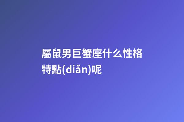屬鼠男巨蟹座什么性格特點(diǎn)呢-第1張-星座運(yùn)勢(shì)-玄機(jī)派