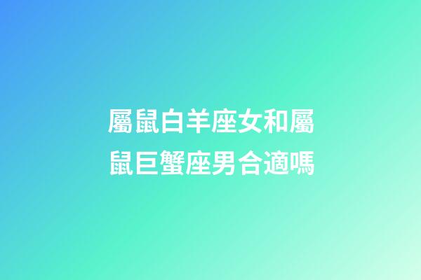 屬鼠白羊座女和屬鼠巨蟹座男合適嗎-第1張-星座運勢-玄機派