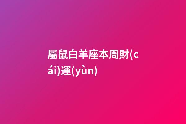 屬鼠白羊座本周財(cái)運(yùn)-第1張-星座運(yùn)勢-玄機(jī)派
