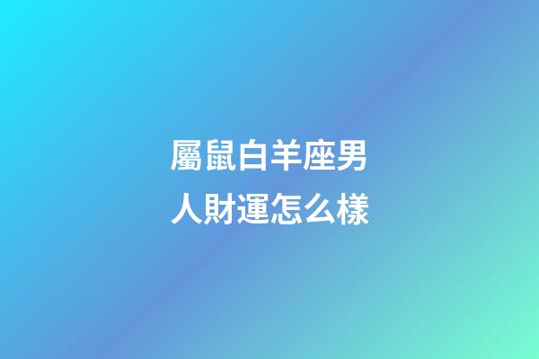 屬鼠白羊座男人財運怎么樣-第1張-星座運勢-玄機派